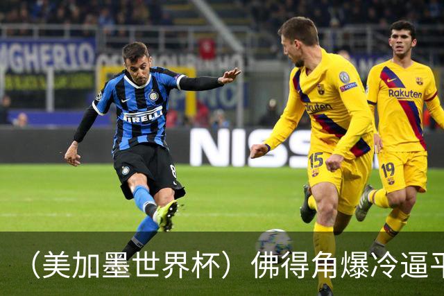 （美加墨世界杯）佛得角爆冷逼平西班牙 比利时埃及握手言和
